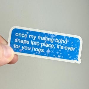 May include: A blue sticker with rounded corners, featuring white text that reads "once my mating bond snaps into place, it's over for you hoes." The sticker has a starry design.
