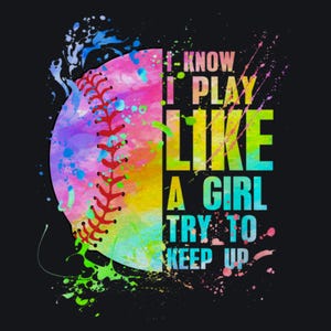 May include: A baseball design with the text "I know I play like a girl try to keep up" on a black background. The baseball is half-painted with vibrant colours and the text is in a bold, multi-coloured font.