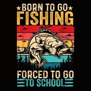 May include: A graphic design featuring a fish with a fishing lure in its mouth, set against a sunset backdrop of red, yellow, and blue stripes. The text reads "BORN TO GO FISHING" above and "FORCED TO GO TO SCHOOL" below.