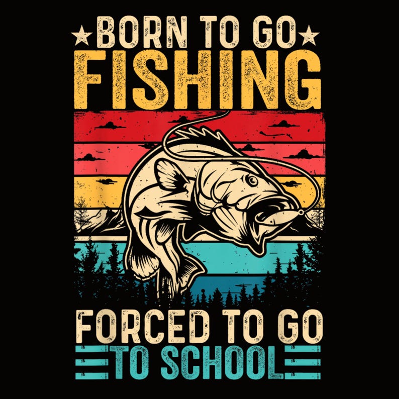 May include: A graphic design featuring a fish with a fishing lure in its mouth, set against a sunset backdrop of red, yellow, and blue stripes. The text reads "BORN TO GO FISHING" above and "FORCED TO GO TO SCHOOL" below.