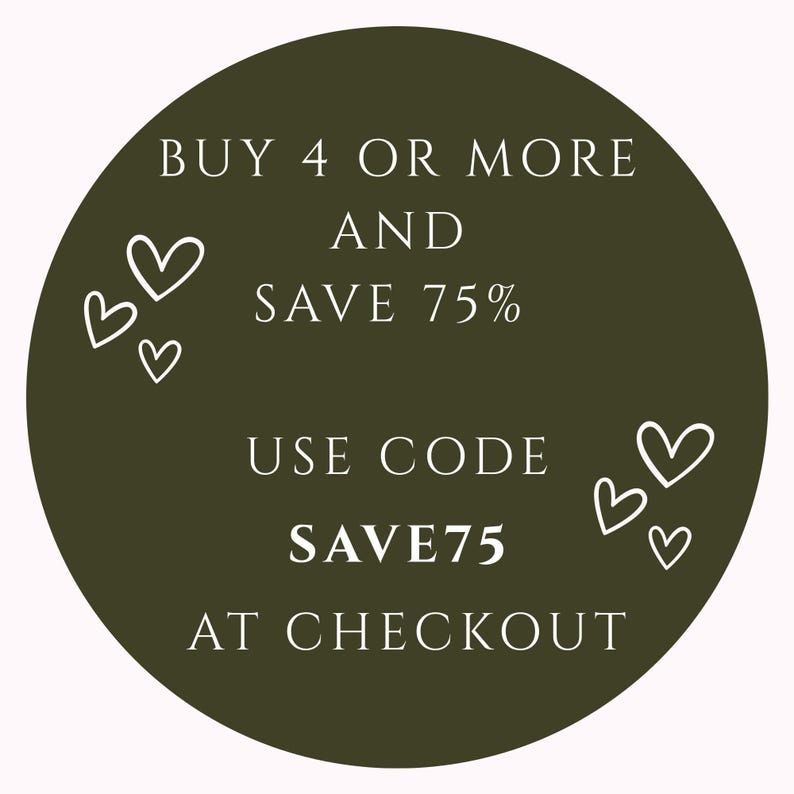 May include: A circular graphic with a dark green background and white text. The text reads "BUY 4 OR MORE AND SAVE 75%" and "USE CODE SAVE75 AT CHECKOUT". White heart illustrations are scattered around the circle.