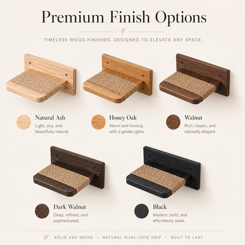 May include: Image showcasing wall-mounted cat steps in various wood finishes: Natural Ash, Honey Oak, Walnut, Dark Walnut, and Black. Each step features a sisal/jute grip. Text reads "Premium Finish Options" and "Timeless Wood Finishes. Designed to Elevate Any Space."