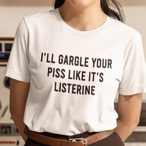 I&#39;ll Gargle Your Piss Like It&#39;s Listerine T-shirt, Funny Sayings Shirt, Dark Humor Shirt, Men&#39;s Shirt, Silly Shirt, Sarcasm Gift for Women&#39;s