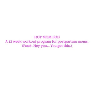 Peut inclure: Texte rose sur fond blanc : "HOT MOM BOD", suivi de "A 12 week workout program for postpartum moms." et "(Pssst. Hey you... You got this.)".