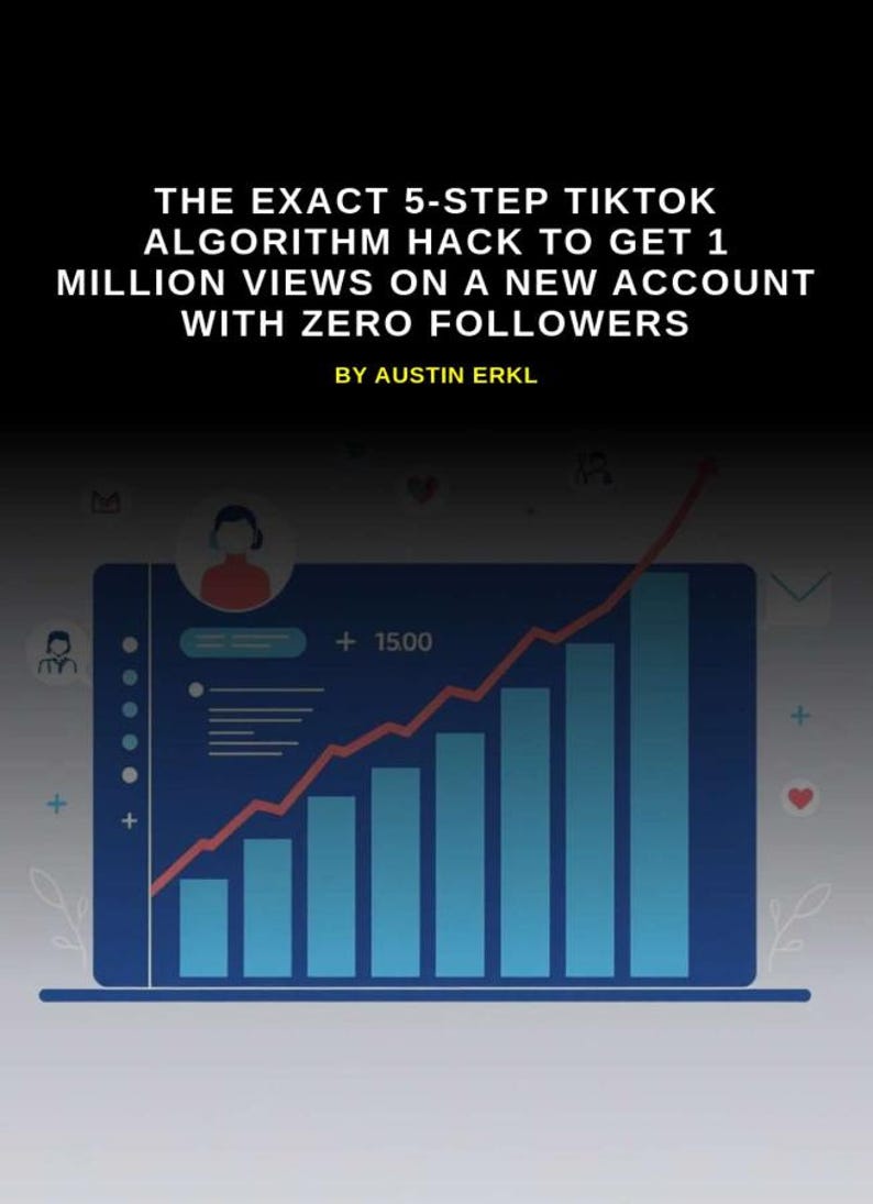 May include: A graphic with the text "THE EXACT 5-STEP TIKTOK ALGORITHM HACK TO GET 1 MILLION VIEWS ON A NEW ACCOUNT WITH ZERO FOLLOWERS BY AUSTIN ERKL." The graphic includes a blue bar graph with a red line graph overlay.