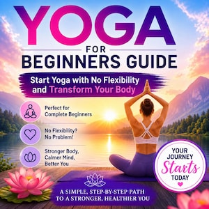 May include: A digital guide titled YOGA FOR BEGINNERS GUIDE featuring text that reads Start Yoga with No Flexibility and Transform Your Body, Perfect for Complete Beginners, No Flexibility? No Problem!, Stronger Body, Calmer Mind, Better You, and YOUR JOURNEY Starts TODAY, with a person in a yoga pose on a mat by a lake.