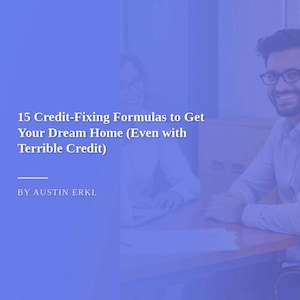May include: A blue background with the text "15 Credit-Fixing Formulas to Get Your Dream Home (Even with Terrible Credit)" and "BY AUSTIN ERKL". A man wearing glasses smiles in the background.