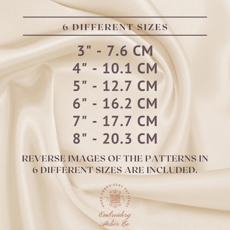 May include: A white background with text that reads "6 DIFFERENT SIZES" and lists six different sizes in inches and centimeters. The text also reads "REVERSE IMAGES OF THE PATTERNS IN 6 DIFFERENT SIZES ARE INCLUDED."  A logo at the bottom reads "HAND EMBROIDERY PATTERNS Embroidery Atelier Co."
