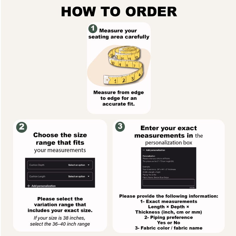 May include: An instructional graphic titled HOW TO ORDER with three steps. Step 1 shows a yellow measuring tape. Step 2 shows a dropdown menu for cushion depth and length. Step 3 shows a personalization box for entering exact measurements in inches.