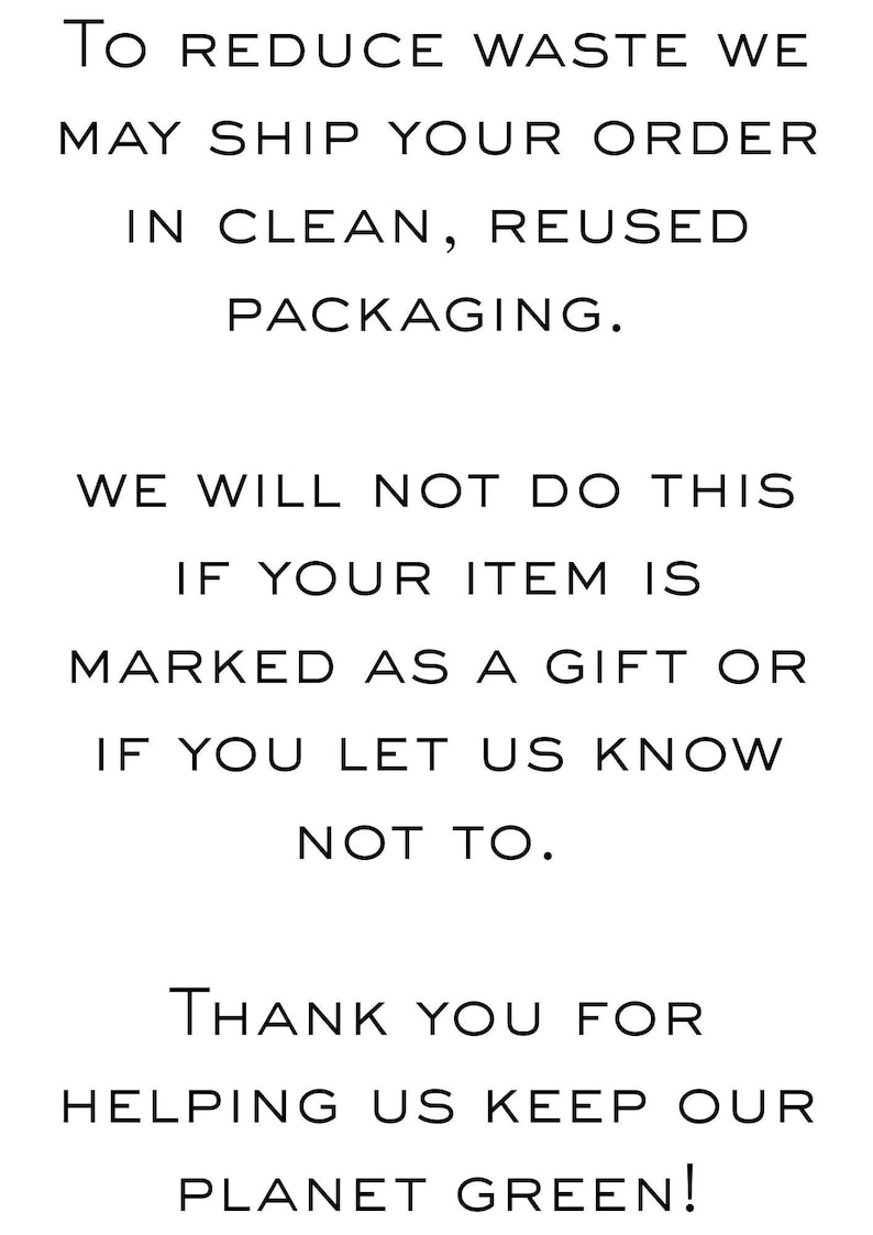 May include: White text on a white background. The text reads: "To reduce waste we may ship your order in clean, reused packaging. We will not do this if your item is marked as a gift or if you let us know not to. Thank you for helping us keep our planet green!"
