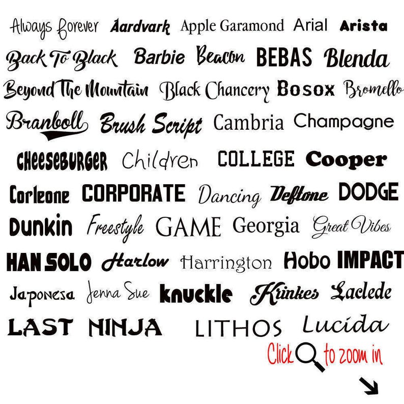 May include: A black and white image of a list of font names, including "Always Forever", "Aardvark", "Apple Garamond", "Arial", "Arista", "Back To Black", "Barbie", "Beacon", "BEBAS", "Blenda", "Beyond The Mountain", "Black Chancery", "Bosox", "Bromello", "Branboll", "Brush Script", "Cambria", "Champagne", "CHEESEBURGER", "Children", "COLLEGE", "Cooper", "Corleone", "CORPORATE", "Dancing", "Deftone", "DODGE", "Dunkin", "Freestyle", "GAME", "Georgia", "Great Vibes", "HAN SOLO", "Harlow", "Harrington", "Hobo", "IMPACT", "Japonesa", "Jenna Sue", "knuckle", "Kinkes", "Laclede", "LAST", "NINJA", "LITHOS", "Lucida". The text "Click to zoom in" is at the bottom of the image.