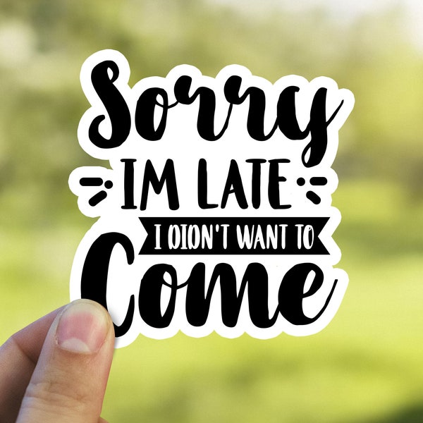 Sorry I'm Late I Didn't Want to Come Sticker | Funny Quote Decal | Vinyl Laptop Tumbler Die Cut Sticker Waterproof Vinyl Decal