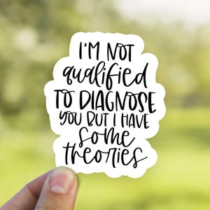 I'm Not Qualified to Diagnose You, But I Have Some Theories Sticker, Funny Decal, Waterproof Vinyl Decal