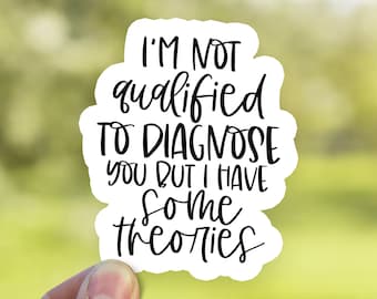 I'm Not Qualified to Diagnose You, But I Have Some Theories Sticker, Funny Decal, Waterproof Vinyl Decal