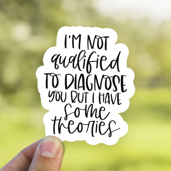 I'm Not Qualified to Diagnose You, But I Have Some Theories Sticker, Funny Decal, Waterproof Vinyl Decal