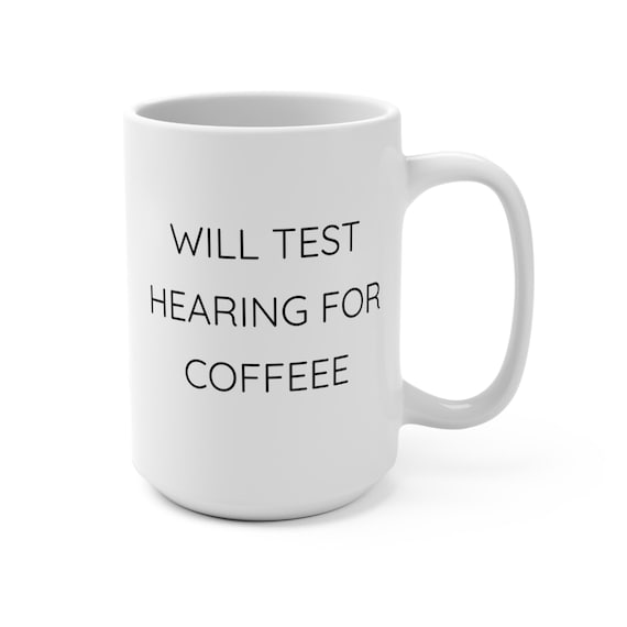 Will Test Hearing For Coffee- Unique Coffee Cup, Inspirational Tea Mug, Motivational Drinkware, Gift for Coworkers, Funny Audiology Gift