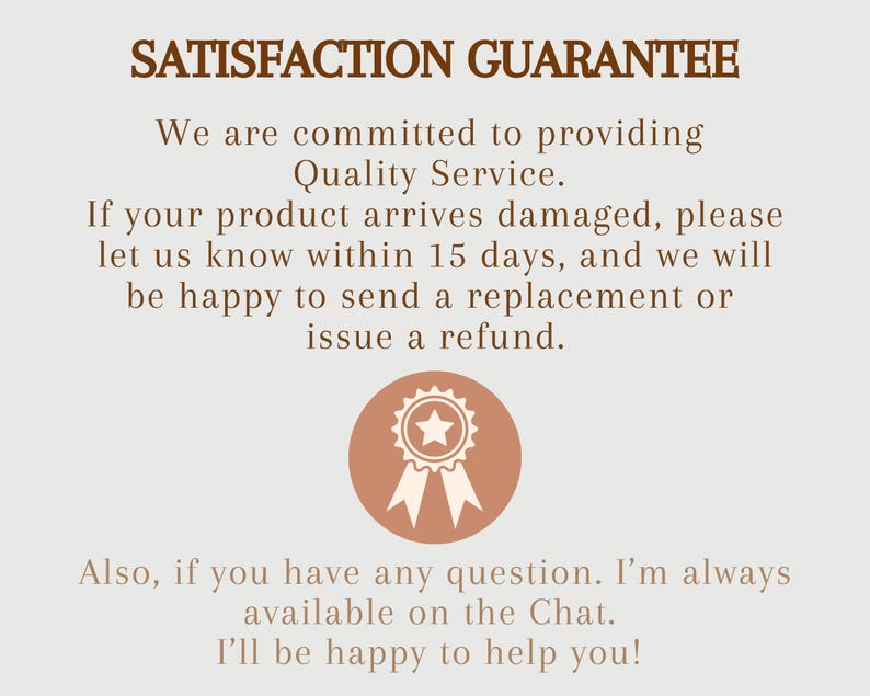 May include: Text on a beige background reads "SATISFACTION GUARANTEE" in brown. It promises quality service and offers replacements or refunds for damaged products within 15 days. A circular badge with a star and ribbons is also shown.