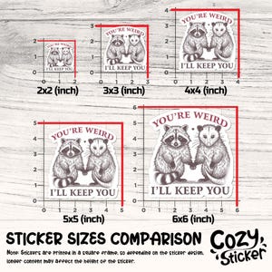 May include: A comparison of sticker sizes, featuring a raccoon and opossum holding hands with the text "YOU'RE WEIRD, I'LL KEEP YOU." Sizes range from 2x2 inches to 6x6 inches. The stickers are printed in a square frame.