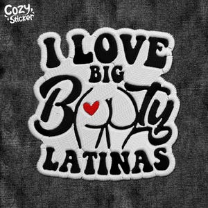 May include: Embroidered patch with the text "I LOVE BIG BOOTY LATINAS" in black, white, and red. The design features a stylized depiction of a rear end with a red heart. The patch has a white border and the words "Cozy Sticker" in the upper left corner.