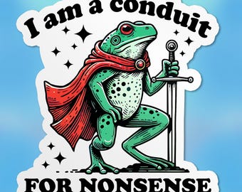 I Am A Conduit For Nonsense Sticker, Funny Frog, Humor Sarcastic Waterproof Vinyl Die-Cut Sticker, Laptop, Water Bottle Gifts for Her Him
