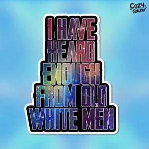 I Have Heard Enough From Old White Men Sticker, Feminist Anti Patriarchy Waterproof Vinyl Stickers Gifts