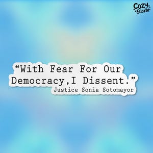 May include: A white sticker with a quote from Justice Sonia Sotomayor: "With Fear For Our Democracy, I Dissent."