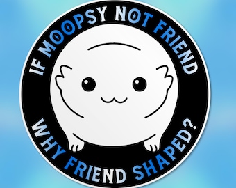 If Moopsy Not Friend, Why Friend Shaped Sticker Funny Quote Cute Waterproof Vinyl Stickers Die-cut Laptop Gifts