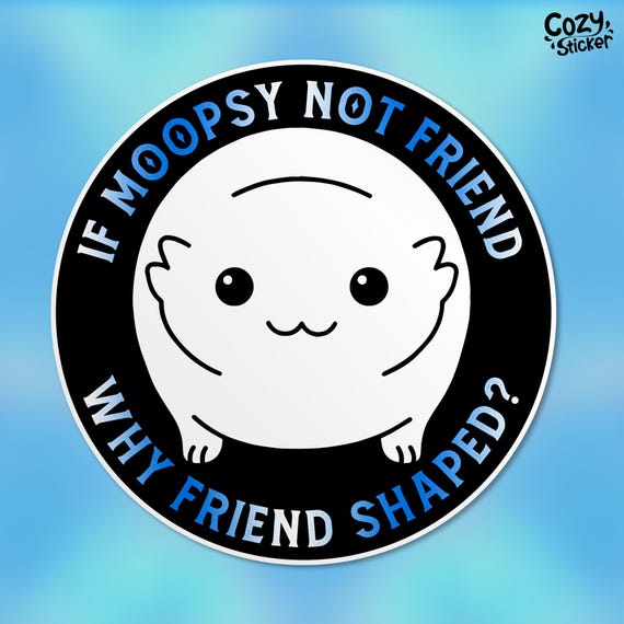 If Moopsy Not Friend, Why Friend Shaped Sticker Funny Quote Cute Waterproof Vinyl Stickers Die-cut Laptop Gifts