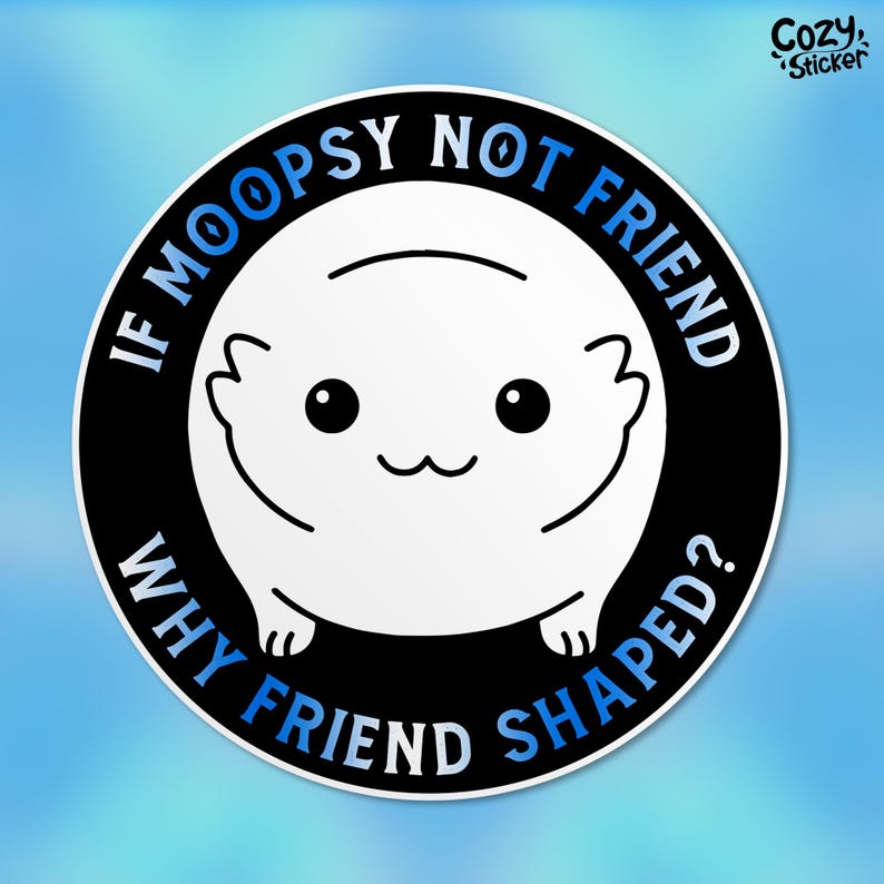 May include: A black and white sticker with a cartoon animal and the text "If mopsy not friend why friend shaped?" in a blue gradient.