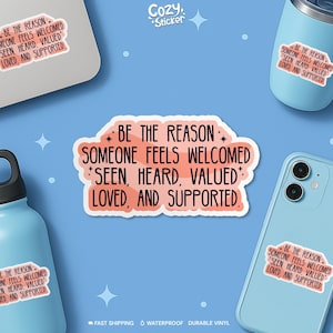 May include: A sticker with the text "BE THE REASON SOMEONE FEELS WELCOMED, SEEN, HEARD, VALUED, LOVED, AND SUPPORTED" in a pink and white design. The sticker is surrounded by other stickers and items, including a laptop, a water bottle, and a phone.