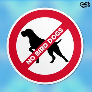 May include: A red and white circular sign with a diagonal red line through it. The sign says "NO BIRD DOGS" in white text. A black silhouette of a dog is in the centre of the sign.