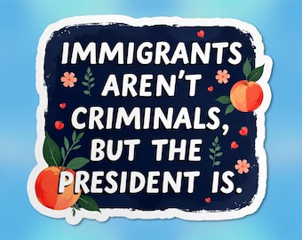 Immigrants Aren't Criminals But The President Is Sticker, Anti Racism, Social Justice Waterproof Vinyl Stickers Die-cut Laptop Gifts