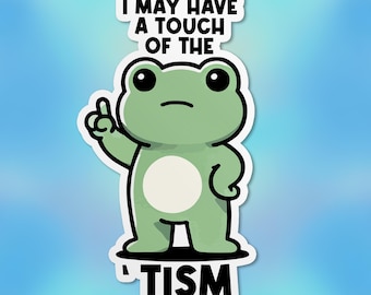 May include: A green frog cartoon character with a white belly and black eyes, pointing with one finger and saying "I may have a touch of the 'tism"