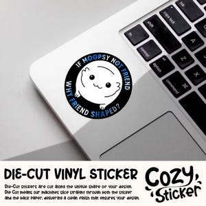 May include: A black and blue die-cut vinyl sticker with a white cartoon animal and the text "If Moopsy Not Friend Why Friend Shaped?" The sticker is on a laptop.