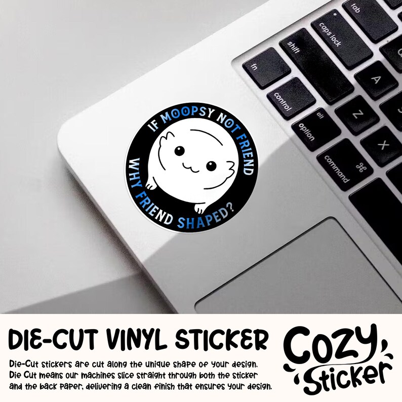 May include: A black and blue die-cut vinyl sticker with a white cartoon animal and the text "If Moopsy Not Friend Why Friend Shaped?" The sticker is on a laptop.