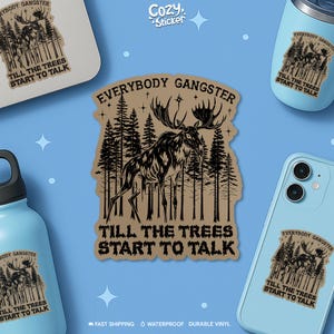 May include: A tan sticker with a moose illustration and the text "EVERYBODY GANGSTER TILL THE TREES START TO TALK." The image also shows a water bottle, a phone, and a tumbler with the same design. The background is light blue.