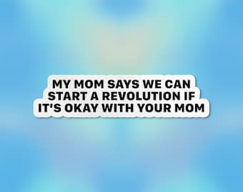 May include: White sticker with black text that reads "MY MOM SAYS WE CAN START A REVOLUTION IF IT'S OKAY WITH YOUR MOM". The sticker has a blue and white background.