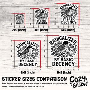 May include: A comparison of sticker sizes featuring a black and white bird design with the text "RADICALIZED BY BASIC DECENCY." The stickers range from 2x2 inches to 6x6 inches, with measurements displayed. The image includes the text "STICKER SIZES COMPARISON COZY STICKER."