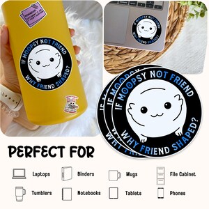 May include: A set of three black and white round stickers with the text "If Moopsy not friend why friend shaped?" and a cartoon image of a white creature with blue eyes. The stickers are ideal for laptops, water bottles, and other surfaces.