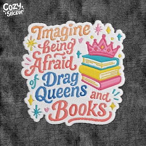 May include: Embroidered patch with the text "Imagine being Afraid of Drag Queens and Books." The patch features a pink crown atop a stack of books in teal, yellow, and pink. The patch has a white border and the Cozy Sticker logo.