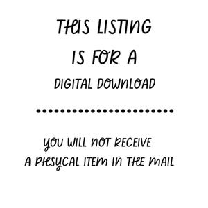 May include: White background with black text stating "THIS LISTING IS FOR A DIGITAL DOWNLOAD" and "YOU WILL NOT RECEIVE A PHYSICAL ITEM IN THE MAIL". The text is in a handwritten style font.