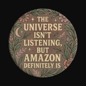 May include: Round button with the text "THE UNIVERSE ISN'T LISTENING, BUT AMAZON DEFINITELY IS" in a vintage style. The button is brown with a floral border in shades of green, pink, and beige. Stars and a crescent moon are also included in the design.