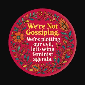 We’re Not Gossiping. We’re Plotting Our Evil, Left-Wing Feminist Agenda Pin / Magnet / Keychain / Mirror / Bottle Opener