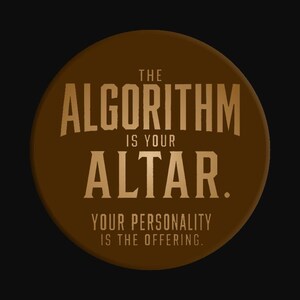 May include: A circular brown button featuring gold text that reads THE ALGORITHM IS YOUR ALTAR. YOUR PERSONALITY IS THE OFFERING. The design uses a bold, sans-serif font for the main message and a smaller, clean font for the secondary line of text.