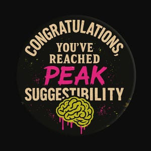 May include: A round, black button with the words "CONGRATULATIONS, YOU'VE REACHED PEAK SUGGESTIBILITY" in white and pink text. A yellow brain graphic with pink drips is at the bottom.