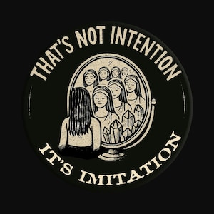 May include: Black button with a white illustration of a person looking into a mirror, surrounded by other faces and crystals. The text around the edge reads "THAT'S NOT INTENTION, IT'S IMITATION."