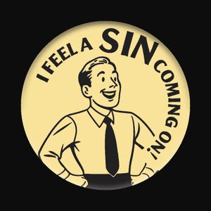 May include: A round, yellow button with a retro illustration of a smiling man in a shirt and tie. The text "I FEEL A SIN COMING ON!" is printed around the man in black, bold letters. The button has a black background.