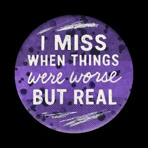 May include: A round, purple graphic with the text "I MISS WHEN THINGS were worse BUT REAL" in white. The design includes a dotted pattern, white brush strokes, and dark purple splatters against a black background.