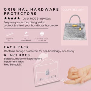 May include: A set of clear, custom-fit protectors for handbag hardware. The protectors are designed to protect and shield the hardware from scratches and damage. The set includes placement tabs and a free sample. The image shows a close-up of the protectors on a handbag, as well as a hand holding a protector.