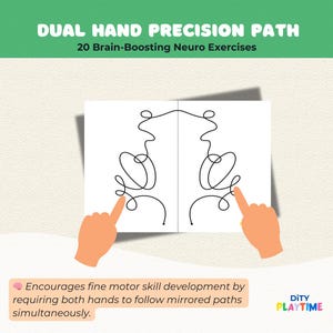 May include: Black and white printable worksheet with a mirrored line drawing. The worksheet is titled "Dual Hand Precision Path" and "20 Brain-Boosting Neuro Exercises". The text "Encourages fine motor skill development by requiring both hands to follow mirrored paths simultaneously." is below the drawing. The text "DITY PLAYTIME" is in the bottom right corner.
